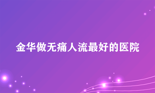 金华做无痛人流最好的医院