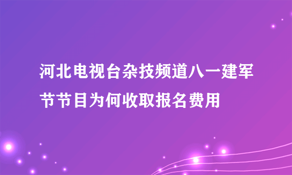 河北电视台杂技频道八一建军节节目为何收取报名费用