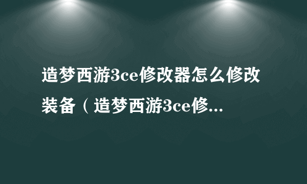 造梦西游3ce修改器怎么修改装备（造梦西游3ce修改点券）