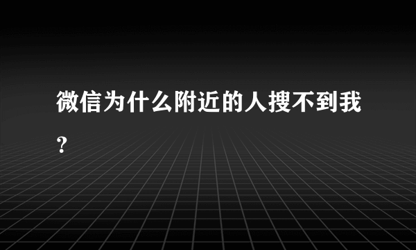 微信为什么附近的人搜不到我？