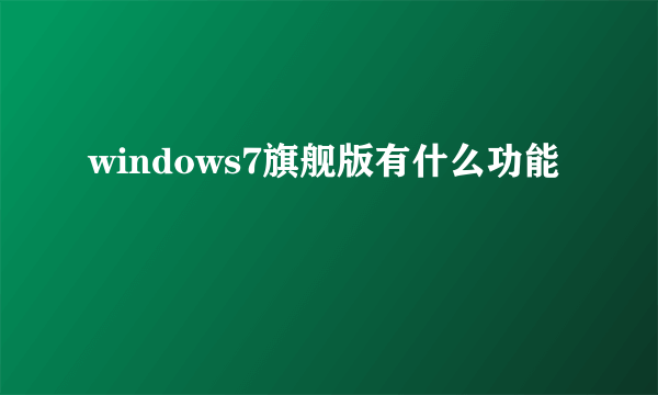 windows7旗舰版有什么功能