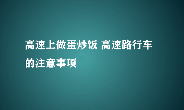 高速上做蛋炒饭 高速路行车的注意事项