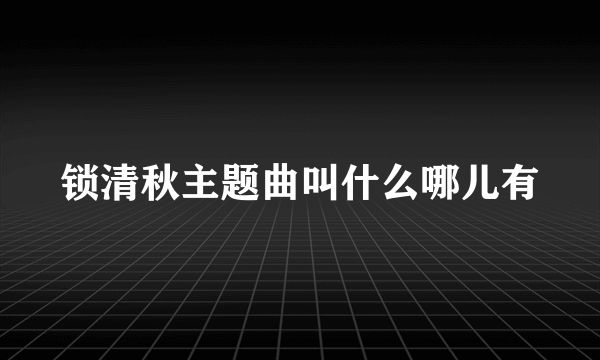 锁清秋主题曲叫什么哪儿有