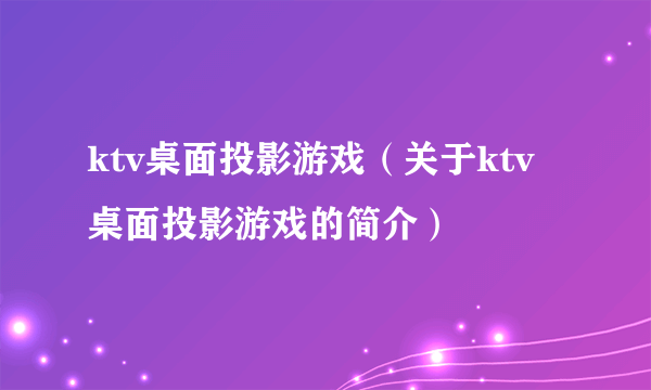 ktv桌面投影游戏（关于ktv桌面投影游戏的简介）