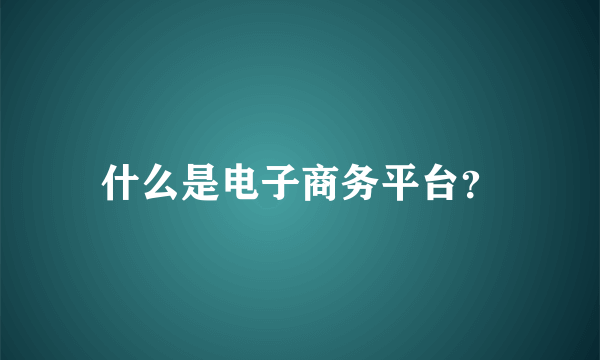 什么是电子商务平台？