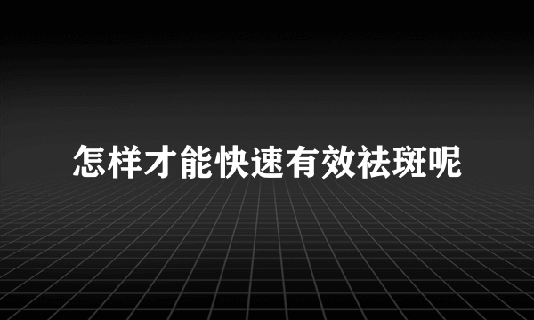 怎样才能快速有效祛斑呢