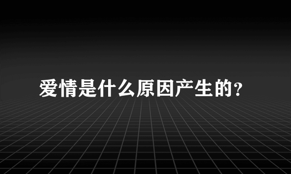 爱情是什么原因产生的？