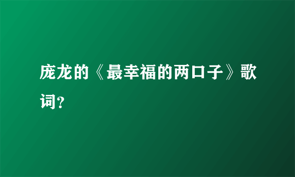 庞龙的《最幸福的两口子》歌词？