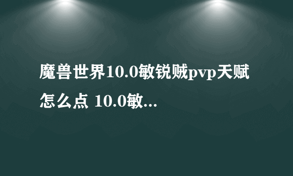 魔兽世界10.0敏锐贼pvp天赋怎么点 10.0敏锐贼pvp天赋加点