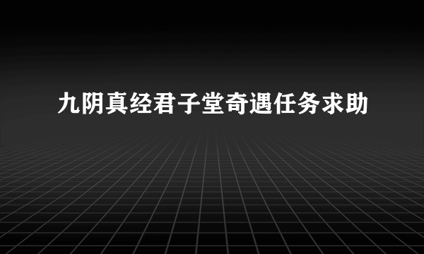 九阴真经君子堂奇遇任务求助