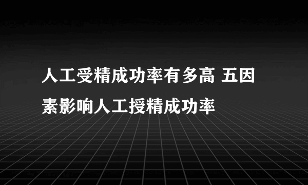 人工受精成功率有多高 五因素影响人工授精成功率