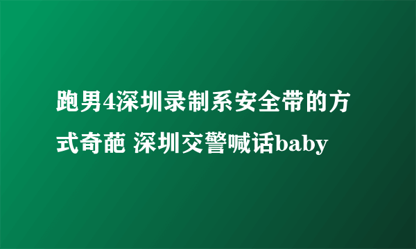 跑男4深圳录制系安全带的方式奇葩 深圳交警喊话baby