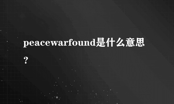 peacewarfound是什么意思？