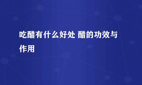 吃醋有什么好处 醋的功效与作用