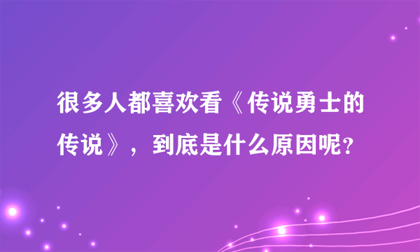 很多人都喜欢看《传说勇士的传说》，到底是什么原因呢？