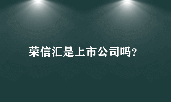 荣信汇是上市公司吗？