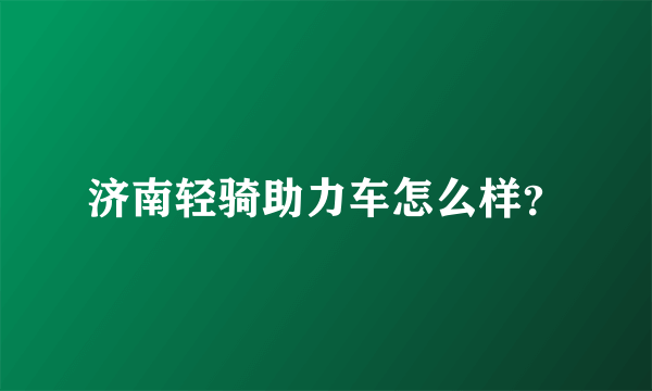 济南轻骑助力车怎么样？