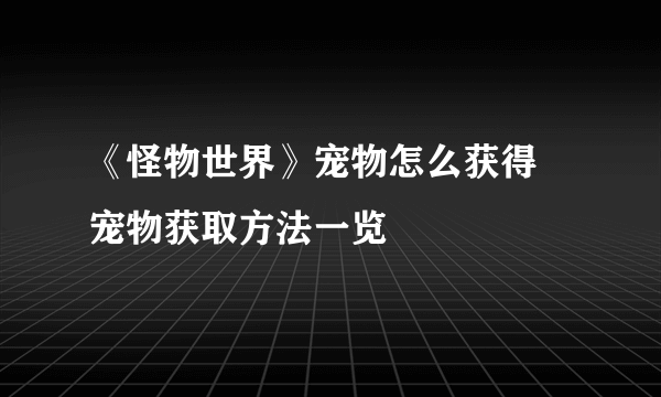 《怪物世界》宠物怎么获得 宠物获取方法一览