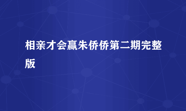 相亲才会赢朱侨侨第二期完整版