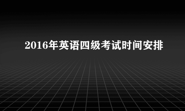 2016年英语四级考试时间安排