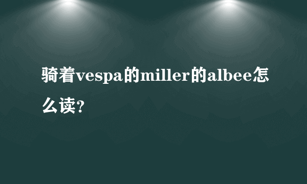 骑着vespa的miller的albee怎么读？