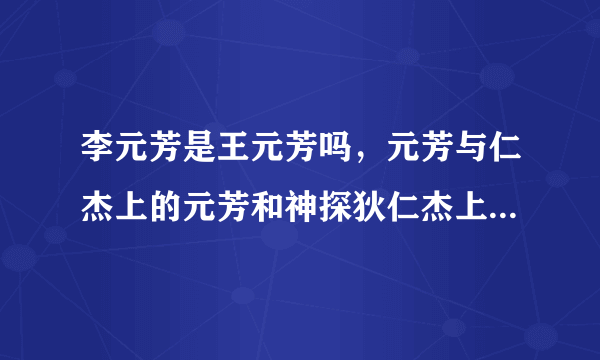 李元芳是王元芳吗，元芳与仁杰上的元芳和神探狄仁杰上的元芳是同一