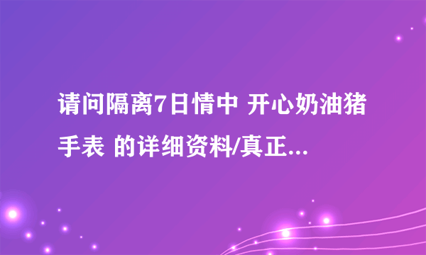 请问隔离7日情中 开心奶油猪手表 的详细资料/真正姓名 在网上怎么能找得到