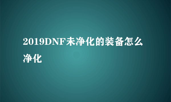 2019DNF未净化的装备怎么净化