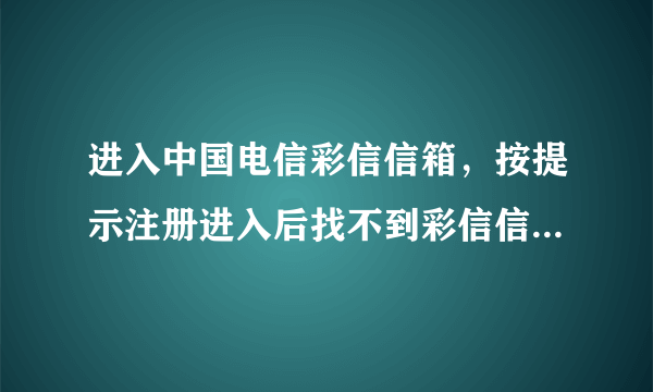 进入中国电信彩信信箱，按提示注册进入后找不到彩信信箱在哪？界面上只有189邮箱和天翼LIVE，怎么办？