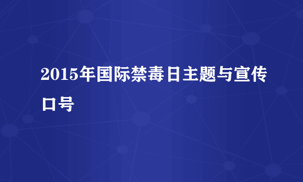 2015年国际禁毒日主题与宣传口号