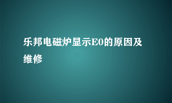 乐邦电磁炉显示E0的原因及维修