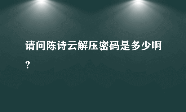 请问陈诗云解压密码是多少啊？