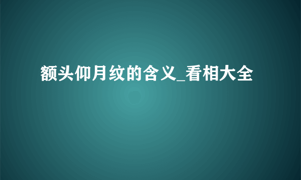 额头仰月纹的含义_看相大全