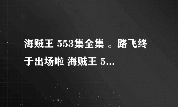 海贼王 553集全集 。路飞终于出场啦 海贼王 553集 海贼王国语版全集