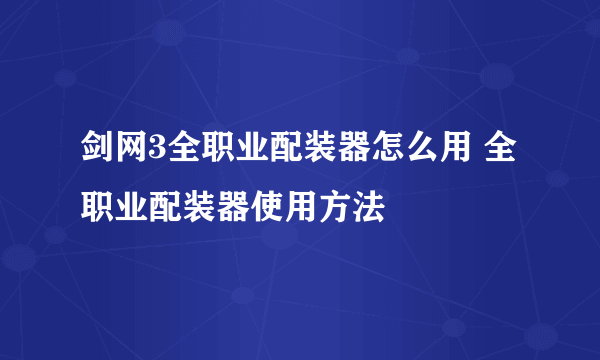 剑网3全职业配装器怎么用 全职业配装器使用方法