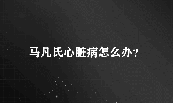 马凡氏心脏病怎么办？