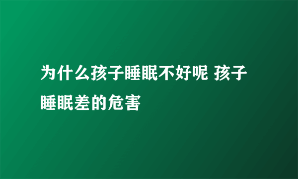 为什么孩子睡眠不好呢 孩子睡眠差的危害