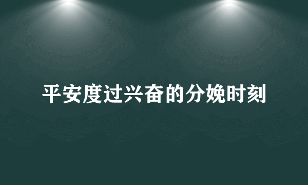 平安度过兴奋的分娩时刻