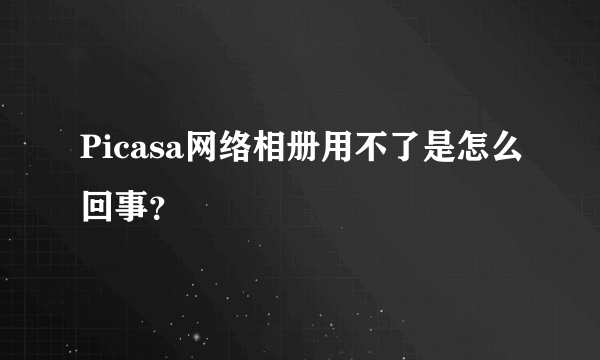 Picasa网络相册用不了是怎么回事？