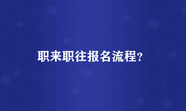 职来职往报名流程？