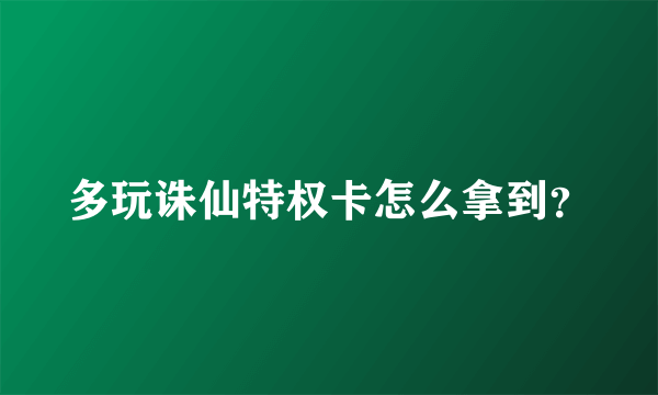 多玩诛仙特权卡怎么拿到？