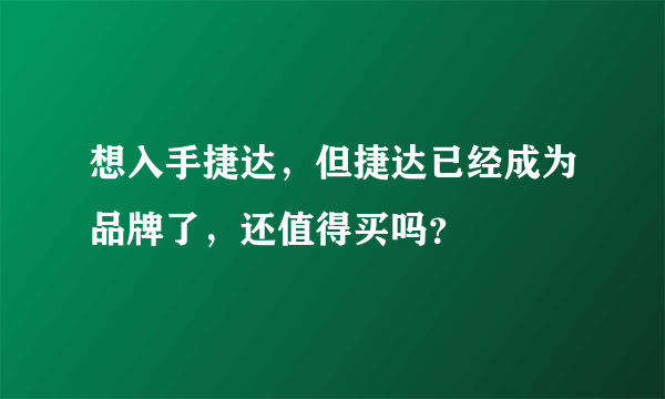 想入手捷达，但捷达已经成为品牌了，还值得买吗？