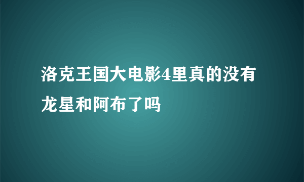 洛克王国大电影4里真的没有龙星和阿布了吗