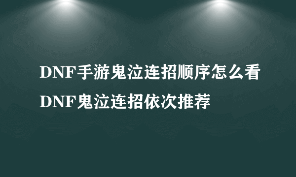 DNF手游鬼泣连招顺序怎么看DNF鬼泣连招依次推荐