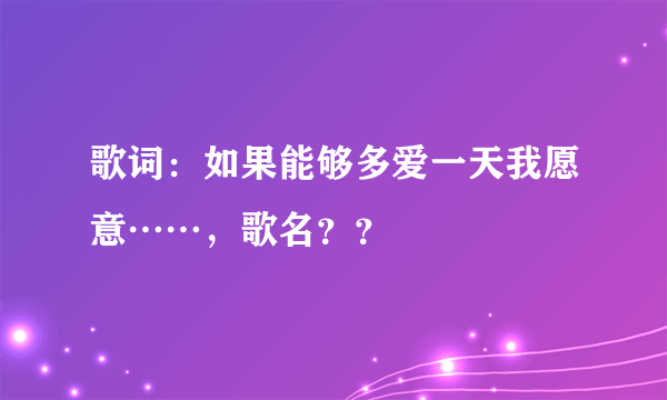 歌词：如果能够多爱一天我愿意……，歌名？？