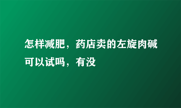 怎样减肥，药店卖的左旋肉碱可以试吗，有没