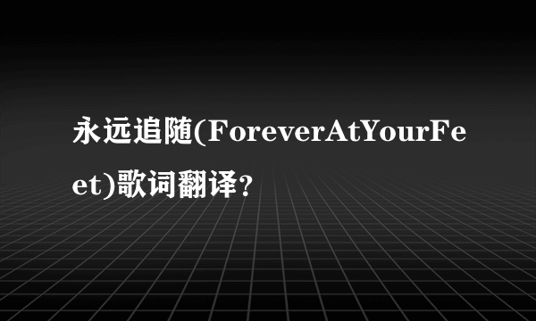 永远追随(ForeverAtYourFeet)歌词翻译？