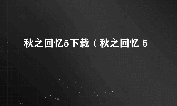 秋之回忆5下载（秋之回忆 5