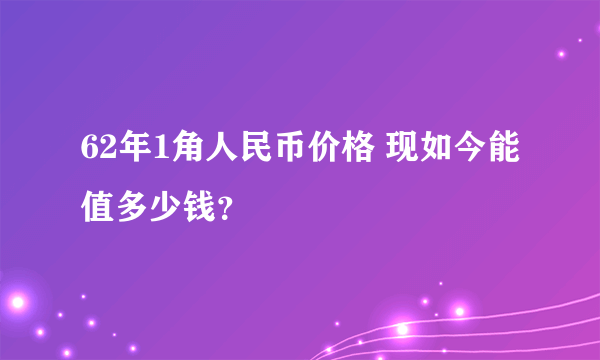 62年1角人民币价格 现如今能值多少钱？