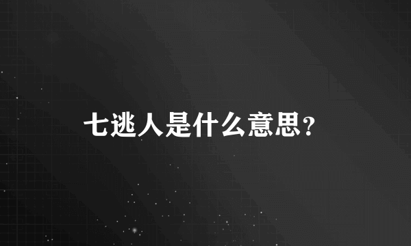 七逃人是什么意思？